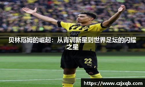 贝林厄姆的崛起：从青训新星到世界足坛的闪耀之星