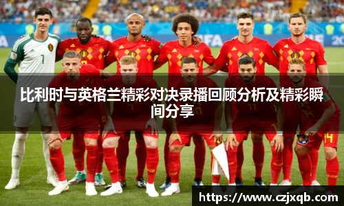 比利时与英格兰精彩对决录播回顾分析及精彩瞬间分享