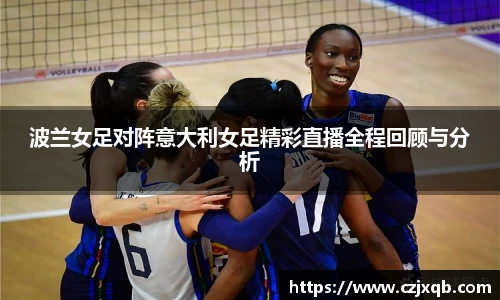 波兰女足对阵意大利女足精彩直播全程回顾与分析